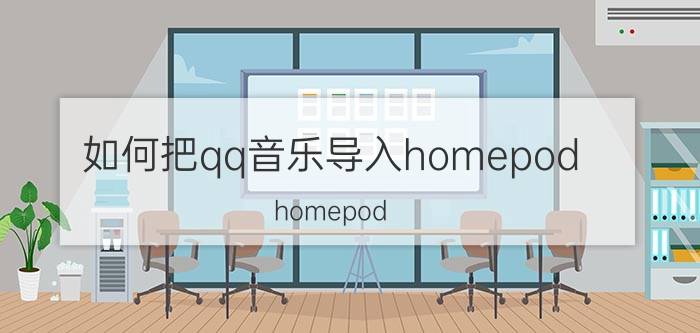 如何把qq音乐导入homepod homepod mini怎么用qq音乐？